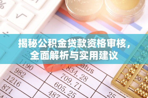 环江揭秘公积金贷款资格审核，全面解析与实用建议