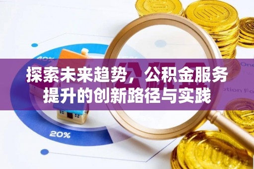 环江探索未来趋势，公积金服务提升的创新路径与实践