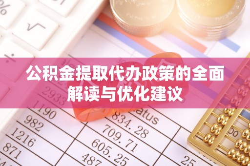 环江公积金提取代办政策的全面解读与优化建议