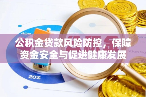 环江公积金贷款风险防控，保障资金安全与促进健康发展