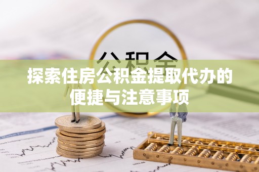 环江探索住房公积金提取代办的便捷与注意事项
