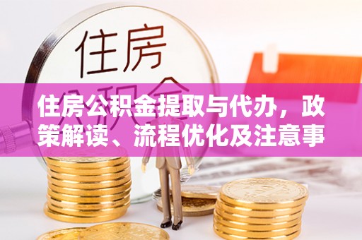 环江住房公积金提取与代办，政策解读、流程优化及注意事项