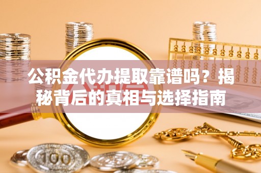 环江公积金代办提取靠谱吗？揭秘背后的真相与选择指南