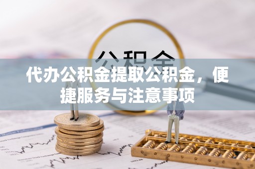 环江代办公积金提取公积金，便捷服务与注意事项