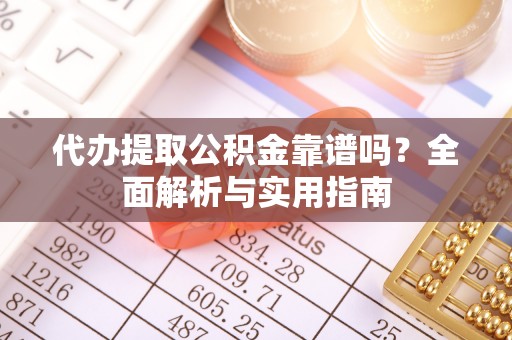 环江代办提取公积金靠谱吗？全面解析与实用指南