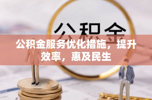 环江公积金服务优化措施，提升效率，惠及民生