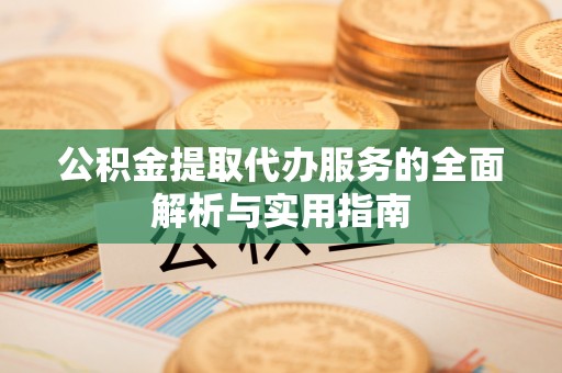 环江公积金提取代办服务的全面解析与实用指南