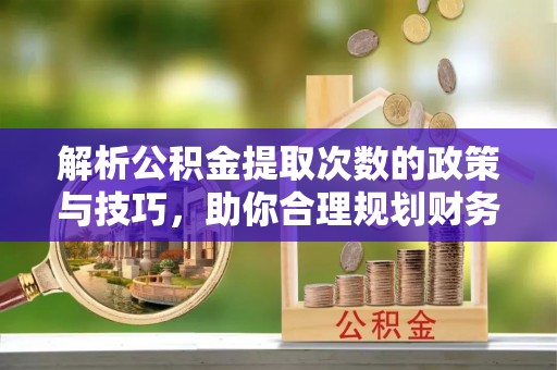 环江解析公积金提取次数的政策与技巧，助你合理规划财务未来