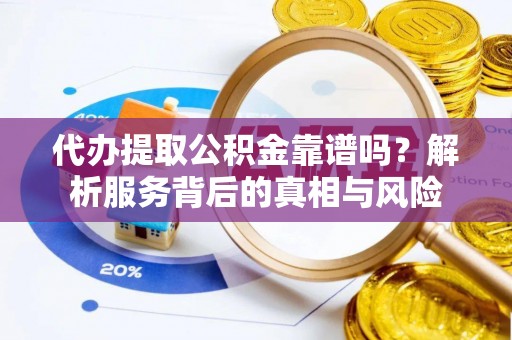 环江代办提取公积金靠谱吗？解析服务背后的真相与风险
