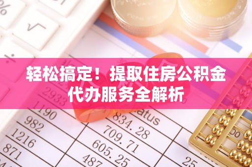 环江轻松搞定！提取住房公积金代办服务全解析