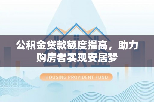 环江公积金贷款额度提高，助力购房者实现安居梦