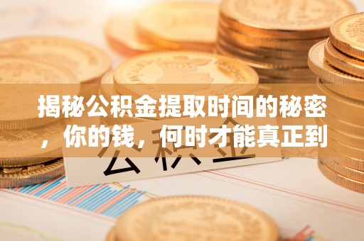 环江揭秘公积金提取时间的秘密，你的钱，何时才能真正到手？