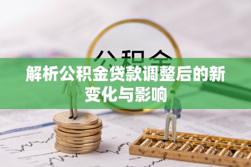 环江解析公积金贷款调整后的新变化与影响