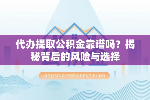 环江代办提取公积金靠谱吗？揭秘背后的风险与选择