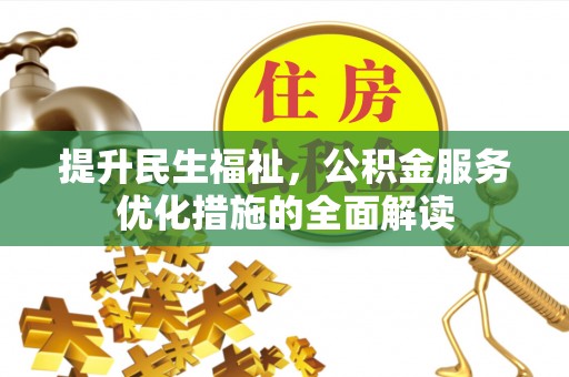环江提升民生福祉，公积金服务优化措施的全面解读