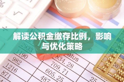 环江解读公积金缴存比例，影响与优化策略