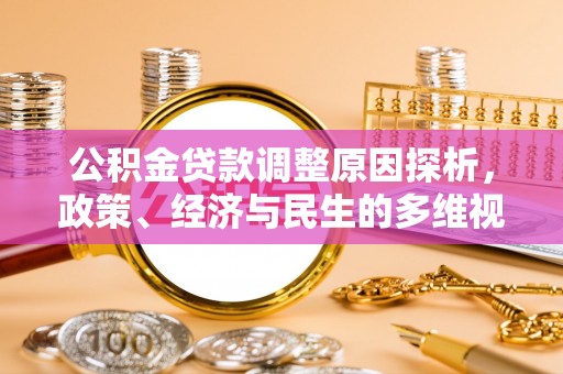 环江公积金贷款调整原因探析，政策、经济与民生的多维视角