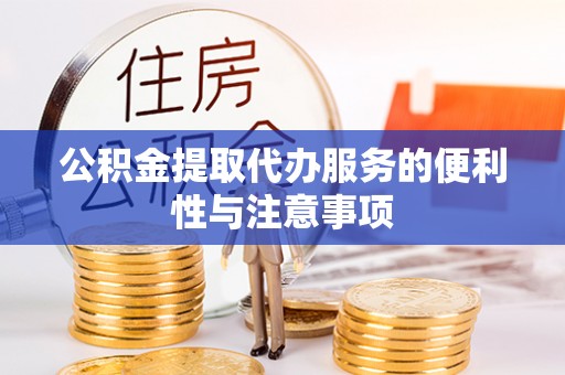 环江公积金提取代办服务的便利性与注意事项
