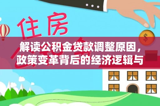 环江解读公积金贷款调整原因，政策变革背后的经济逻辑与民生影响
